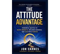 The Attitude Advantage: Powerful Quotes to Shape Mindsets, Influence Audiences, and Lead with Purpose