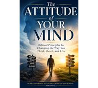The Attitude of Your Mind: Biblical Principles for Changing the Way You Think, React, and Live