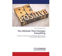 The Attitude That Changes Everything: A Guide to Unlocking Your Potential and Living the Life You Were Meant to Live