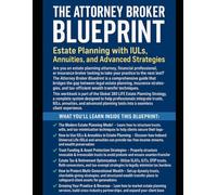 The Attorney Broker Blueprint: Estate Planning with IULs, Annuities, and Advanced Strategies: A Comprehensive Workbook for Attorneys and Financial Professionals to Build Holistic Estate Plans