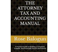 THE ATTORNEY TAX AND ACCOUNTING MANUAL: A Practical Guide to Building a Compliant, Scalable, and Financially Sound Law Practice
