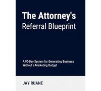 The Attorney's Referral Blueprint: The 90-Day System for Generating Business without a Marketing Budget