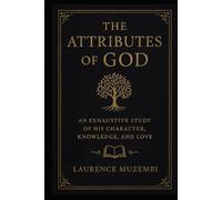 The Attributes of God: An Exhaustive Study of His Character, Knowledge, and Love