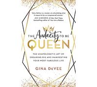 The Audacity To Be Queen: The Unapologetic Art of Dreaming Big and Manifesting Your Most Fabulous Life