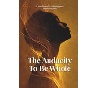 The Audacity To Be Whole: A guided journal for reclaiming peace, purpose, and power.