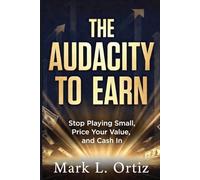 The Audacity to Earn: Stop Playing Small, Price Your Value, and Cash In