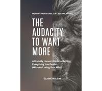 The Audacity To Want More - A Brutally Honest Guide to Getting Everything You Desire (Without Losing Your Mind) - No Fluff. No Excuses. Just You, ... Mindset, and Taking Back Your Power