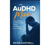 The AuDHD Man: From Masking and Burnout to Clarity, Confidence, and Control
