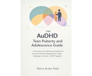 The AuDHD Teen Puberty and Adolescence Guide: A Neurodiversity-Affirming Handbook for Teens and Parents Navigating the Unique Challenges of Autism + ADHD Together