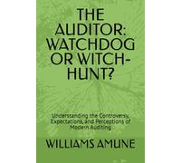 THE AUDITOR: WATCHDOG OR WITCH-HUNT?: Understanding the Controversy, Expectations, and Perceptions of Modern Auditing