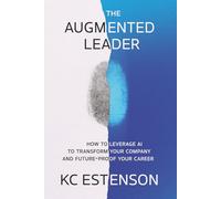 The Augmented Leader: How To Leverage AI To Transform Your Company & Future-Proof Your Career