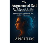 The Augmented Self: How Technology is Rewriting What It Means to Be Human | A Journey Beyond AI, Automation, and the Illusion of Replacement