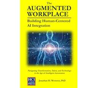 The Augmented Workplace: Building Human-Centered AI Integration: Navigating Transformation, Talent, and Technology in the Age of Intelligent Automation