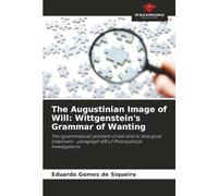 The Augustinian Image of Will: Wittgenstein's Grammar of Wanting: The (grammatical) problem of will and its dialogical treatment - paragraph 618 of Philosophical Investigations