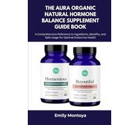 The Aura Organic Natural Hormone Balance Supplement Guide Book: A Comprehensive Reference to Ingredients, Benefits, and Safe Usage for Optimal Endocrine Health