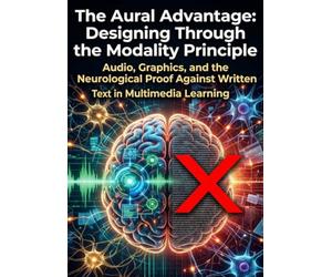The Aural Advantage: Designing Through the Modality Principle: Audio, Graphics, and the Neurological Proof Against Written Text in Multimedia Learning