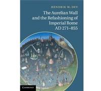 The Aurelian Wall and the Refashioning of Imperial Rome AD 271855 - Dey Hendrik W. Assistant Professor Hunter College City University of New York - Cambri Dey Hendrik W. Assistant Professor Hunter Col
