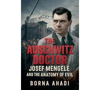 The Auschwitz Doctor: Josef Mengele and the Anatomy of Evil