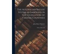 The Australian Ballot System As Embodied In The Legislation Of Various Countries: With An Historical