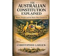 The Australian Constitution Explained: Power, People and the Rules that Govern Us - Simple to Read and Understand