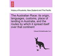 The Australian Race: Its Origin, Languages, Customs, Place Of Landing In Australia, And The Routes By Which It Spread Itself Over That Continent. Volume I.
