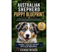 The Australian Shepherd Puppy Blueprint: 21 Steps to Channel Herding Instinct and High Energy into Calm, Confident Obedience for First-Time Aussie Owners
