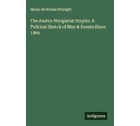 The Austro-Hungarian Empire. A Political Sketch of Men & Events Since 1866