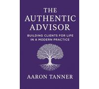 The Authentic Advisor: Building Clients for Life in a Modern Practice
