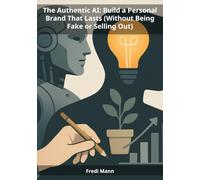 The Authentic AI: Build a Personal Brand That Lasts (Without Being Fake or Selling Out): How to Use Artificial Intelligence to Accelerate Your ... Ideal Clients, and Create a Business You Own