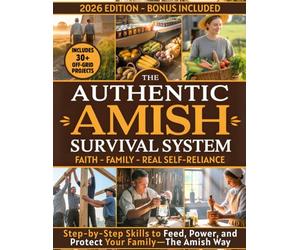 The Authentic Amish Survival System: A 90-Day Step-by-Step Guide to Real Self-Sufficiency, Food Security, and Family Resilience-Inspired by Amish Wisdom