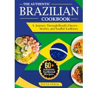 The Authentic Brazilian Cookbook: A Journey Through Brazil’s Flavors, Stories, and Soulful Traditions