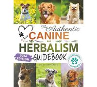 The Authentic Canine Herbalism Guidebook: Safe & Natural Herbal Treatments For Dogs to Detox, Boost Immunity, Prevent & Heal Common Ailments Creating Complete Holistic Wellness In Dogs of All Ages