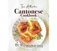 The Authentic Cantonese Cookbook: Exploring The Flavors Of Cantonese Cuisine