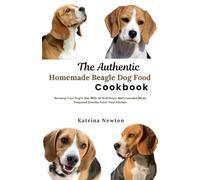 The Authentic Homemade Beagle Dog Food Cookbook: Revamp Your Dog's Diet With 30 Nutritious, Well-rounded Meals Prepared Directly From Your Kitchen.