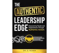 The Authentic Leadership Edge: Empowering People and Organizations Through Authentic Action
