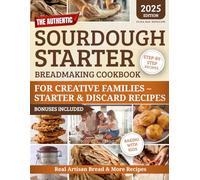 The Authentic Sourdough Starter Breadmaking Cookbook: Creative Families-Zero-Waste Sourdough - Starter & Discard Recipes, Save Money, Boost Kids’ Motor Skills, Foolproof Bakes for Delicious Home Made