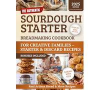 The Authentic Sourdough Starter Breadmaking Cookbook: Creative Families-Zero-Waste Sourdough - Starter & Discard Recipes, Save Money, Boost Kids’ Motor Skills, Foolproof Bakes for Delicious Home Made