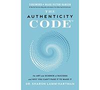 The Authenticity Code: The Art and Science of Success and Why You Can’t Fake It to Make It