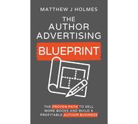 The Author Advertising Blueprint: The Proven Path To Sell More Books And Build A Profitable Author Business