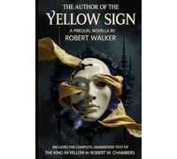 THE AUTHOR OF THE YELLOW SIGN: A Prequel Novella by Robert Walker (Annotated) Includes the complete, unabridged text of The King in Yellow by Robert W. Chambers
