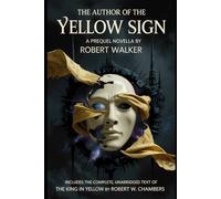 THE AUTHOR OF THE YELLOW SIGN: A Prequel Novella by Robert Walker (Annotated) Includes the complete, unabridged text of The King in Yellow by Robert W. Chambers