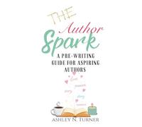 The Author Spark: A Pre- Writing Guide For Aspiring Authors