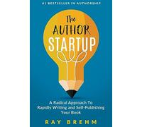 The Author Startup: A Radical Approach To Rapidly Writing and Self-Publishing Your Book On Amazon