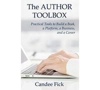The Author Toolbox: Practical Tools To Build A Book, A Platform, A Business, And A Career