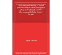 The Authorised History of British Economic and Defence Intelligence: A War in Whitehall, 1929-90 (Government Official History Series) - [Livre en VO] Peter Davies (Auteur)