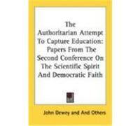 The Authoritarian Attempt to Capture Education: Papers from the Second Conference on the Scientific Spirit and Democratic Faith Dewey, John, And Others, Others (Auteur)