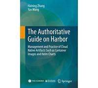 The Authoritative Guide on Harbor: Management and Practice of Cloud Native Artifacts Such as Container Images and Helm Charts