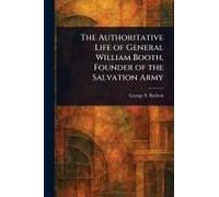 The Authoritative Life Of General William Booth, Founder Of The Salvation Army
