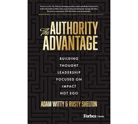 The Authority Advantage: Building Thought Leadership Focused on Impact Not Ego