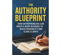 The Authority Blueprint: How Entrepreneurs Can Write a Book in Hours to Build Credibility and Close Clients